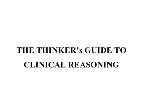 The Thinker's Guide to Clinical Reasoning: Based on Critical Thinking Concepts and Tools