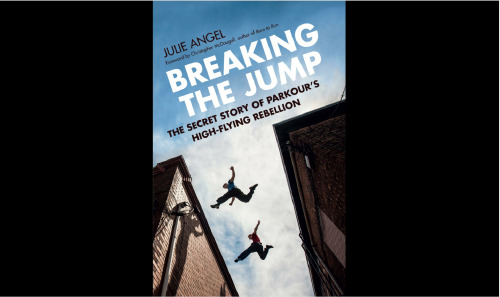Breaking the Jump: The Secret Story of Parkour's High-Flying Rebellion