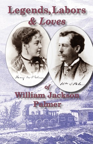 Legends, Labors & Loves William Jackson Palmer, 1836—1909