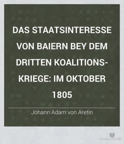 Das Staatsinteresse von Baiern bey dem Dritten Koalitionskriege: im Oktober 1805