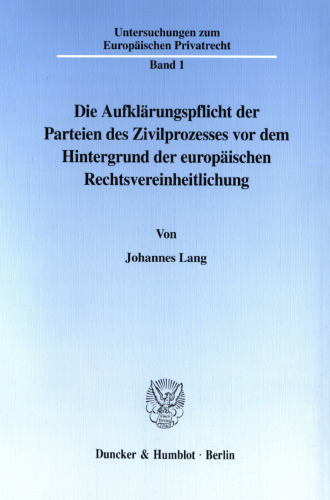Die Aufklärungspflicht der Parteien des Zivilprozesses vor dem Hintergrund der europäischen Rechtsvereinheitlichung: Eine vergleichende Betrachtung des deutschen, englischen und französischen Zivilprozeßrechts sowie des »Storme-Entwurfs«