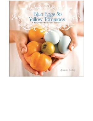 Blue Eggs and Yellow Tomatoes Recipes from a Modern Kitchen Garden