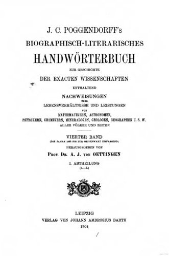 Biographisch-literarisches Handwörterbuch zur Geschichte der exakten Wissenschaften ENTHALTEND NACHWEISUNGEN ÜBER LEBENSVERHÄLTNISSE UND LEISTUNGEN VON MATHBMATIIERN, ASTEOISOMEN, PHYSIKERN, CHEMIKERN, MINEKALOGEN, GEOLOGEN U8W ALLER VÖLKER UND ZEITEN