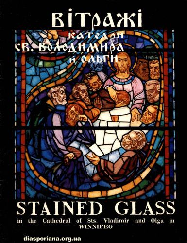 Вітражі катедри Св. Володимира й Ольги = Stained Glass in the Cathedral of Sts. Vladimir and Olga in Winnipeg