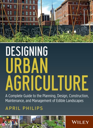 Designing Urban Agriculture A Complete Guide to the Planning, Design, Construction, Maintenance and Management of Edible Landscapes
