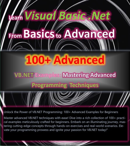 100+ Advanced VB.NET Examples: A Beginner's Guide to Mastering Advanced Programming Techniques