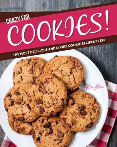 Crazy for Cookies!: The Most Delicious and Divine Cookie Recipes Ever