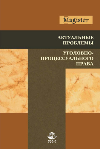 Актуальные проблемы уголовно-процессуального права: учебное пособие для студентов вузов, обучающихся по направлению подготовки 030900 "Юриспруденция"; по научной специальности 12.00.09 "Уголовный процесс" : соответствует Федеральным государственным образовательным стандартам третьего поколения