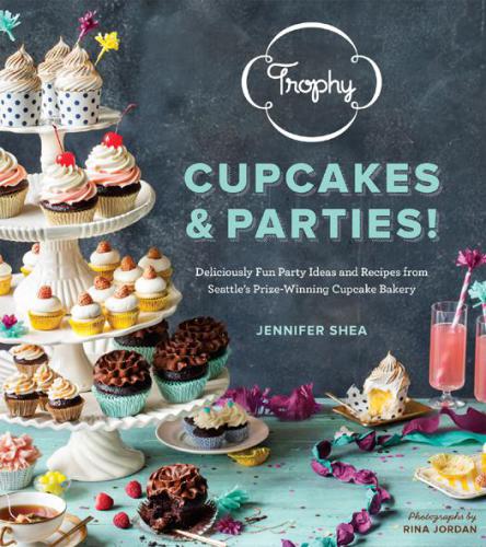 Trophy Cupcakes and Parties! Deliciously Fun Party Ideas and Recipes from Seattle's Prize-Winning Cupcake Bakery