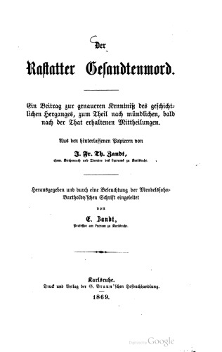 Der Rastatter Gesandtenmord. Ein Beitrag zur genaueren Kenntniß des geschichtlichen Herganges, zum Theil nach mündlichen, bald nach der That erhaltenen Mittheilungen / Herausgegeben und durch eine Beleuchtung der Mendelssohn- Bartholdy'schen Schrift eingeleitet