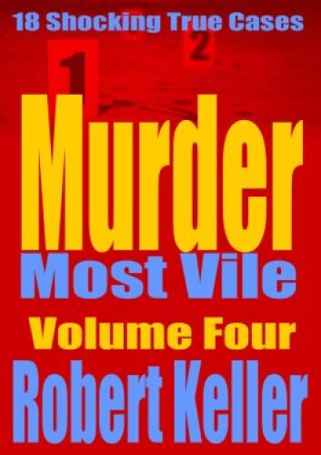 Murder Most Vile Volume 4: 18 Shocking True Crime Murder Cases
