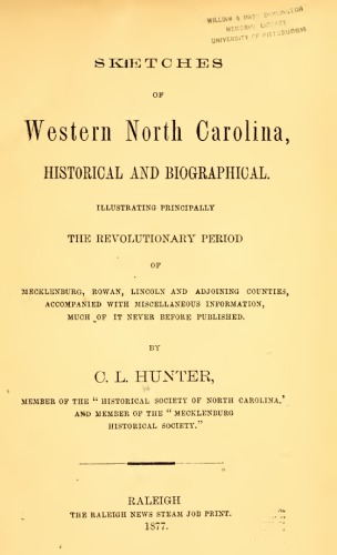 Sketches of Western North Carolina, Historical and Biographical Illustrating Principally the Revolutionary Period of Mecklenburg, Rowan, Lincoln and Adjoining Counties, Accompanied with Miscellaneous Information, Much of It Never before Published