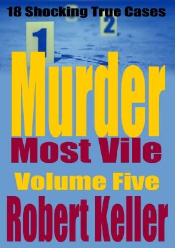 Murder Most Vile Volume 5: 18 Shocking True Crime Murder Cases