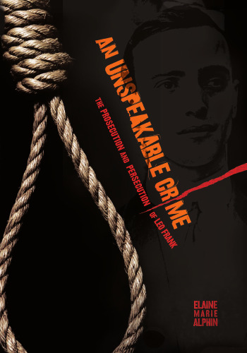 An Unspeakable Crime. The Prosecution and Persecution of Leo Frank