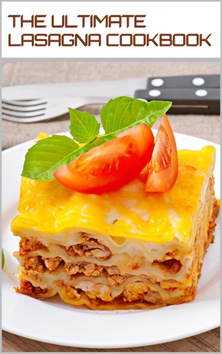 LAYERED BLISS: THE ULTIMATE LASAGNA COOKBOOK: Learn the Art of Crafting Irresistible Lasagna Creations (CHEESY SERIES)