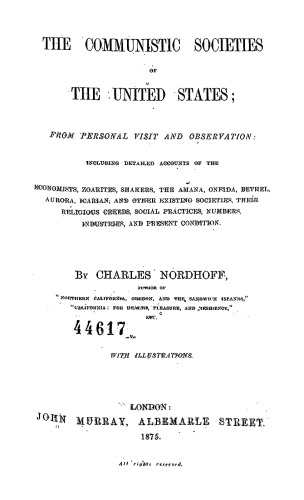 THE COMMUNISTIC SOCIETIES OF THE UNITED STATES; FROM PERSONAL VISIT AND OBSERVATION: INCLUDING DETAILED ACCOUUTS OF THE ECONOMISTS, ZOARITES, SHAKERS, THE AMANA, ONEIDA, BETHEL, ...