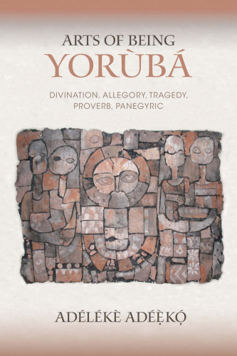 Arts of Being Yoruba: Divination, Allegory, Tragedy, Proverb, Panegyric