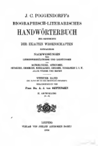 Biographisch-literarisches Handwörterbuch zur Geschichte der exakten Wissenschaften ENTHALTEND NACHWEISUNGEN ÜBER LEBENSVERHÄLTNISSE UND LEISTUNGEN VON MATHBMATIIERN, ASTEOISOMEN, PHYSIKERN, CHEMIKERN, MINEKALOGEN, GEOLOGEN U8W ALLER VÖLKER UND ZEITEN