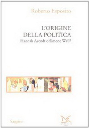 L’Origine della politica. Hannah Arendt o Simone Weil
