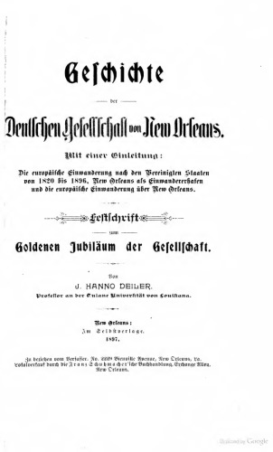 Geschichte der Deutschen Gesellschaft von New Orleans. Mit einer Einleitung: Die europäische Einwanderung nach den Vereinigten Staaten von 1820 bis 1896, New Orleans als Einwandererhafen und die europäische Einwanderung über New Orleans
