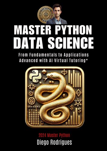 MASTER PYTHON DATA SCIENCE Edition 2024: From Fundamentals to Advanced Applications with AI Virtual Tutoring*