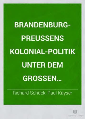 Brandenburg-Preußens Kolonialpolitik unter dem Großen Kurfürsten und seinen Nachfolgern (1647-1721). Mit einer Vorrede von Paul Kayser