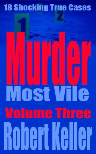 Murder Most Vile Volume 3: 18 Shocking True Crime Murder Cases