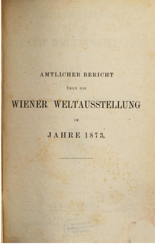 Amtlicher Bericht über die Wiener Weltausstellung iim Jahre 1873