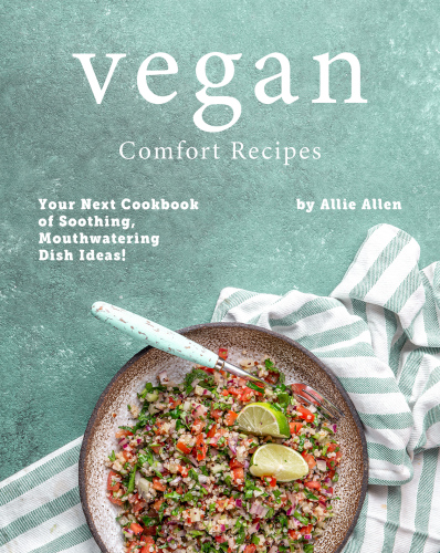 Vegan Comfort Recipes: Your Next Cookbook of Soothing, Mouthwatering Dish Ideas!