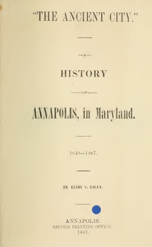 "The Ancient City". A History of Annapolis, in Maryland 1649-1887