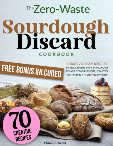 The Zero-Waste Sourdough Discard Cookbook: Transforming Discard into Tasty Probiotic Treats | Creative Recipes for All Skill Levels