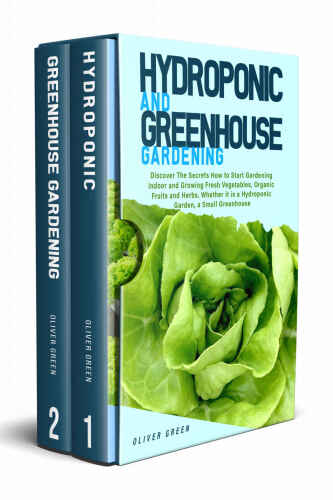 Hydroponic And Greenhouse Gardening: 2in1 Discover The Secrets How to Start Gardening Indoor and Growing Fresh Vegetables,Organic Fruits and Herbs,Whether it is a Hydroponic Garden,a Small Greenhouse
