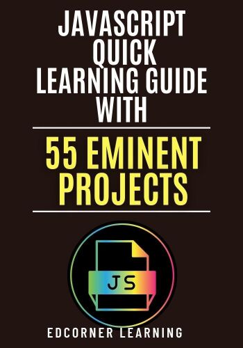 JavaScript Quick Learning Guide with 470 Eminent Projects: Practical Concepts Including Source Code