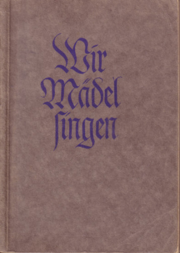 Reichsjugendfuehrung - Wir Maedel singen - Liederbuch des BDM (1937, 228 S., Scan, Fraktur)