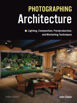 Photographing Architecture Lighting, Composition, Postproduction and Marketing Techniques