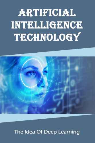 Artificial Intelligence Technology: The Idea Of Deep Learning