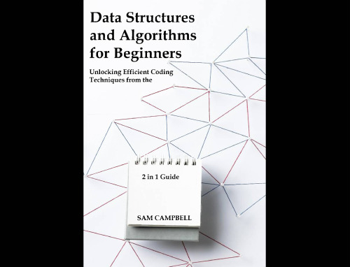 Data Structures and Algorithms for Beginners: Unlocking Efficient Coding Techniques from the Ground Up
