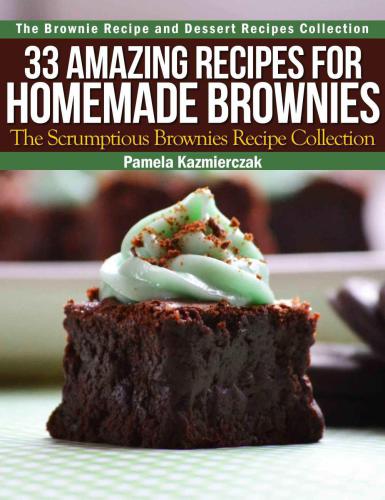 33 Amazing Recipes For Homemade Brownies The Scrumptious Brownies Recipe Collection (The Brownie Recipe and Dessert Recipes Collection)