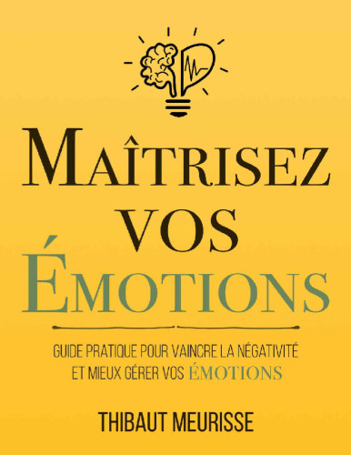 Maîtrisez vos émotions. Guide pratique pour vaincre la négativité