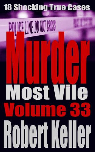 Murder Most Vile Volume 33: 18 Shocking True Crime Murder Cases