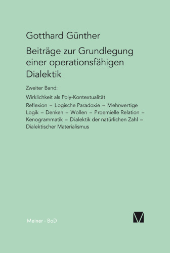 Beiträge zur Grundlegung einer operationsfähigen Dialektik / Wirklichkeit als Poly-Kontexturalität: Reflexion - Logische Paradoxie - Mehrwertige Logik - Denken - Wollen - Proemielle Relation - Kenogrammatik - Dialektik der natürlichen Zahl - Dialektischer aterialismus