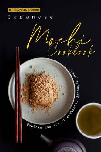 Japanese Mochi Cookbook: Explore the art of authentic Japanese Mochi