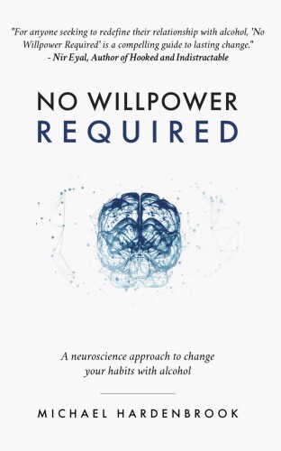 No Willpower Required: A neuroscience approach to change your habits with alcohol (No Willpower Required: Book & R.E.S.E.T. Guidebook 1)