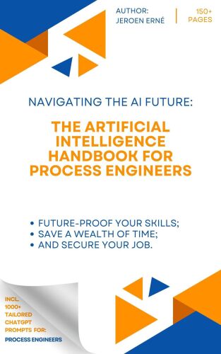 The Artificial Intelligence Handbook for Process Engineers: "Future-Proof Your Skills; Save a Wealth of Time; and Secure Your Job."