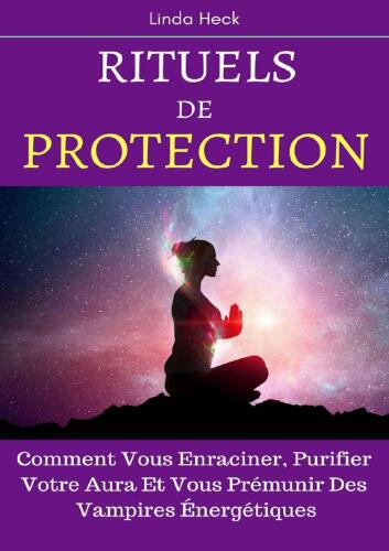 Rituels De Protection: Comment Vous Enraciner, Purifier Votre Aura Et Vous Prémunir Des Vampires Énergétiques (French Edition)