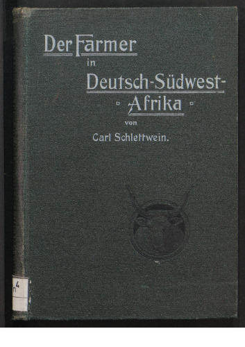 Der Farmer in Deutsch-Südwest-Afrika ; Eine Darstellung sämtlicher für den afrikanischen Farmer in Betracht kommenden Erwerbszweige und Ein Leitfaden für Anfänger