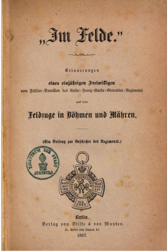 "Im Felde." Erinnerungen eines einjährigen Freiwilligen vom Füsilier-Bataillon des Kaiser-Franz-Garde-Grenadier-Regiments aus dem Feldzuge in Böhmen und Mähren