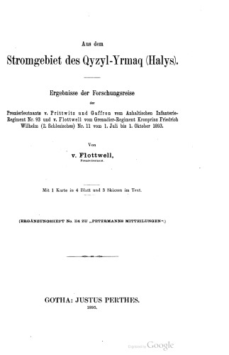 Aus dem Stromgebiet des Qyzyl-Yrmaq (Halys) : Ergebnisse der Forschungsreise der Premierleutnants v. Prittwitz und Gaffron vom Anhaltischen Infanterie- Regiment Nr. 93 und v. Flottwell vom Grenadier-Regiment Kronprinz Friedrich Wilhelm ( 2. Schlesisches ) Nr. 11 vom 1. Juli bis 1. Oktober 1893 .