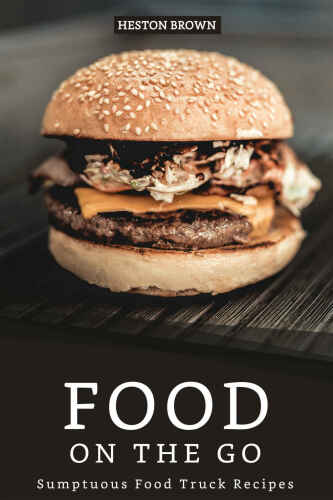 Food on the go: Sumptuous Food Truck Recipes