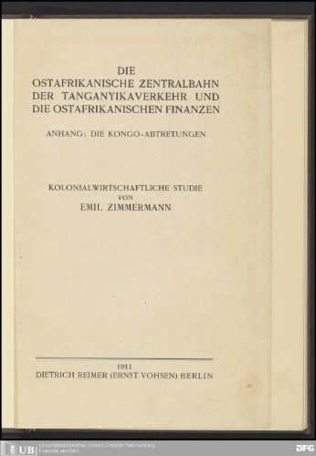DIE OSTAFRIKANISCHE ZENTRALBAHN DER TANGANYIKAVERKEHR UND DIE OSTAFRIKANISCHEN FINANZEN. ANHANG : DIE KONGO-ABTRETUNGEN